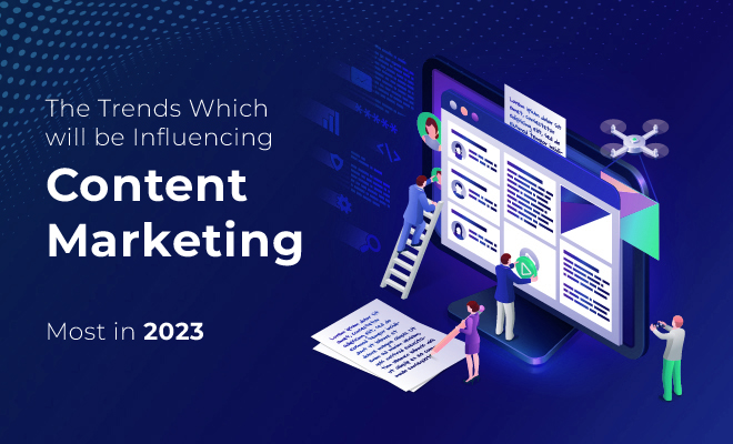 The Trends Which will be Influencing Content Marketing Most in 2023